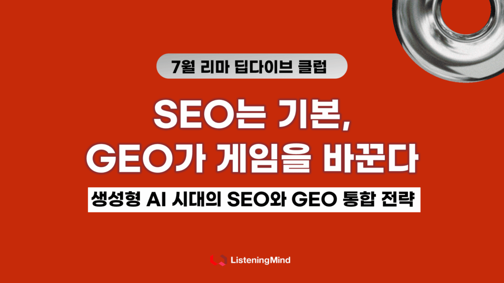 SEO는 기본, GEO가 게임을 바꾼다 : 생성형 AI 시대의 SEO와 GEO 통합 전략 | 7월 리스닝마인드 딥다이브 클럽
